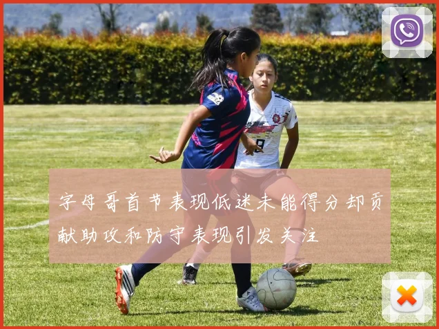 字母哥首节表现低迷未能得分却贡献助攻和防守表现引发关注