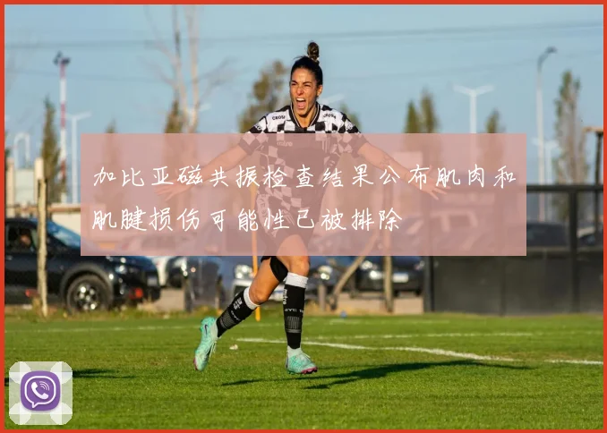 加比亚磁共振检查结果公布肌肉和肌腱损伤可能性已被排除