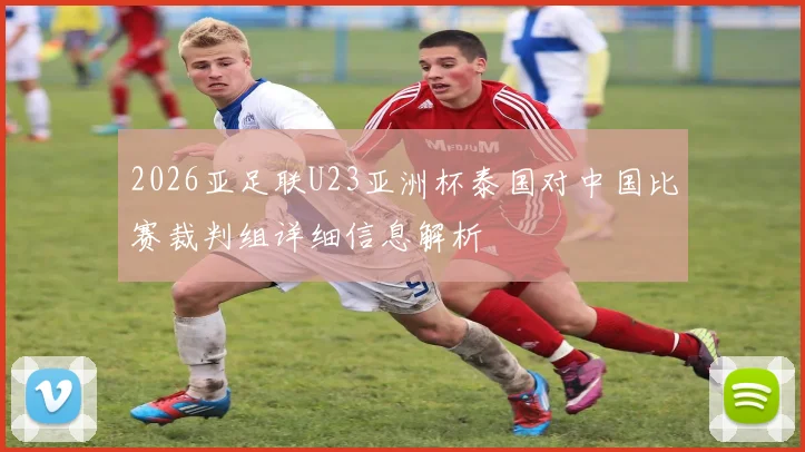 2026亚足联U23亚洲杯泰国对中国比赛裁判组详细信息解析