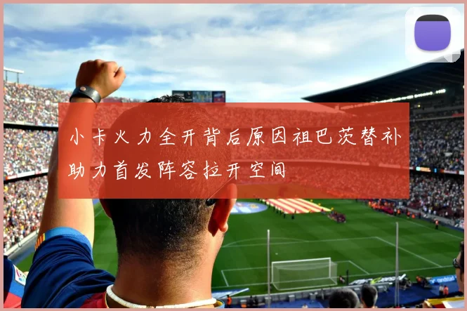 小卡火力全开背后原因祖巴茨替补助力首发阵容拉开空间