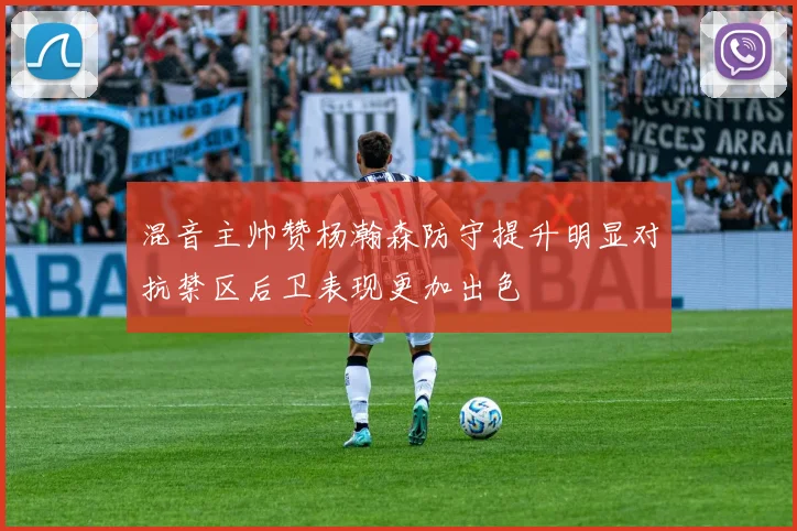 混音主帅赞杨瀚森防守提升明显对抗禁区后卫表现更加出色