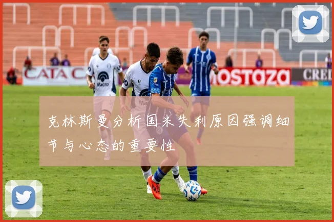 克林斯曼分析国米失利原因强调细节与心态的重要性