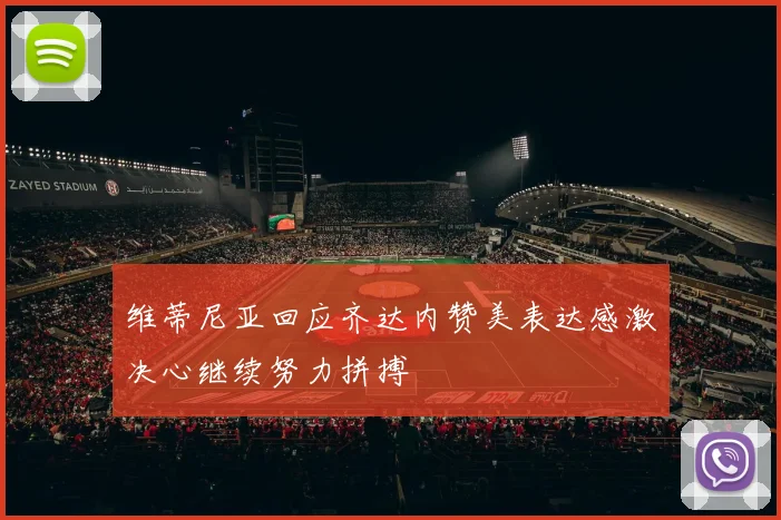 维蒂尼亚回应齐达内赞美表达感激决心继续努力拼搏