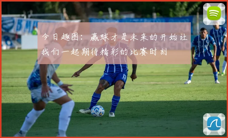 今日趣图：赢球才是未来的开始让我们一起期待精彩的比赛时刻
