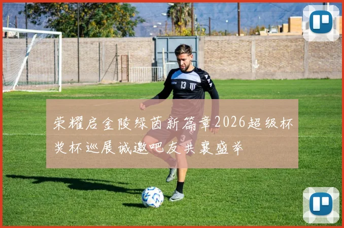 荣耀启金陵绿茵新篇章2026超级杯奖杯巡展诚邀吧友共襄盛举