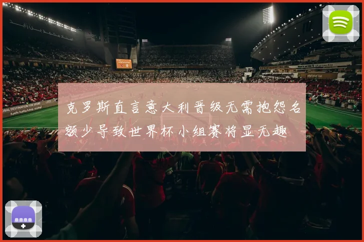 克罗斯直言意大利晋级无需抱怨名额少导致世界杯小组赛将显无趣