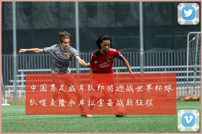 中国男足成年队即将迎战世界杯球队喀麦隆和库拉索备战新征程