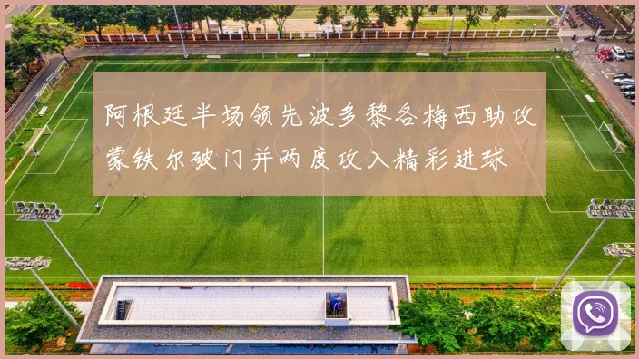 阿根廷半场领先波多黎各梅西助攻蒙铁尔破门并两度攻入精彩进球