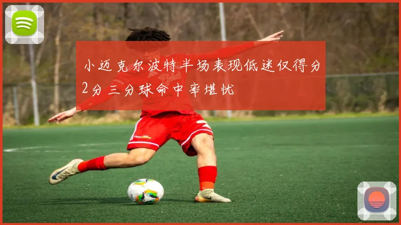小迈克尔波特半场表现低迷仅得分2分三分球命中率堪忧
