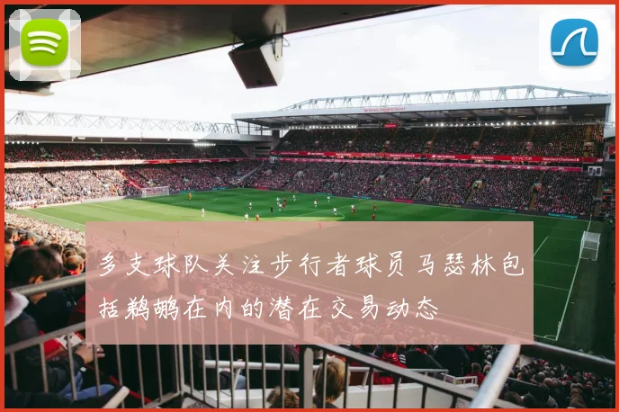 多支球队关注步行者球员马瑟林包括鹈鹕在内的潜在交易动态
